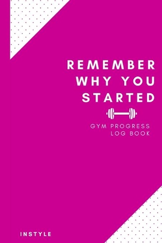 Remember Why You Started Gym Log Book: 6 x 9 Inches - Pink Cover Gym, Fitness, and Training Diary - Set Goals, Track Workouts, Diet and Record Progress(Color Trends Log Books)