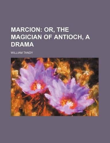 Marcion; Or, the Magician of Antioch, a Drama