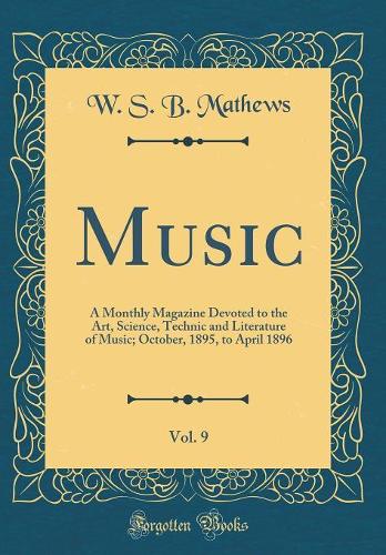Music, Vol. 9: A Monthly Magazine Devoted to the Art, Science, Technic and Literature of Music; October, 1895, to April 1896 (Classic Reprint)