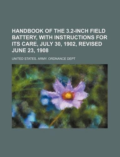 Handbook of the 3.2-Inch Field Battery, with Instructions for Its Care, July 30, 1902, Revised June 23, 1908