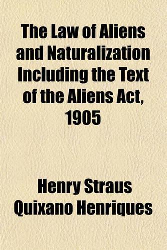 The Law of Aliens and Naturalization Including the Text of the Aliens ACT, 1905