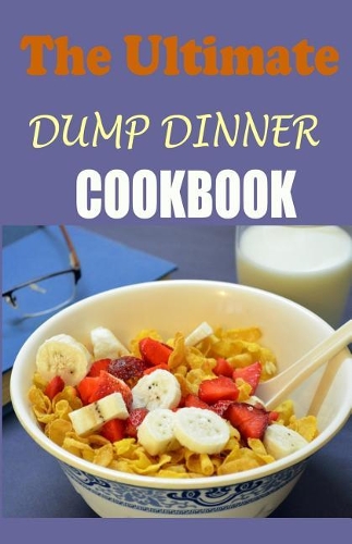 The Ultimate Dump Dinners Cookbook: Top 45 Quick & Easy Dump Dinner Recipes for Busy Families (Dump Dinners Cookbook)