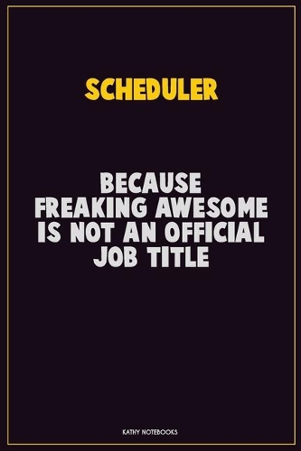 Scheduler, Because Freaking Awesome Is Not An Official Job Title: Career Motivational Quotes 6x9 120 Pages Blank Lined Notebook Journal