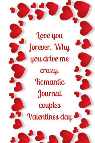 Love you forever. Why you drive me crazy.Romantic Journal couples.Valentines day: Valentine's Day Limited Edition: Blank Lined Journal/Diary.The Perfect Gift On Valentines-day!