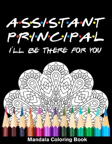 Assistant Principal I'll Be There For You Mandala Coloring Book: Funny Teacher Mandala Coloring Book