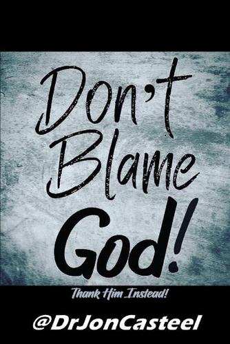 Don't Blame God!: Thank Him Instead!