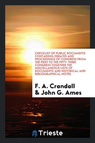 Checklist of Public Documents Containing Debates and Proceedings of Congress from the First to the Fifty-Third Congress Together the Miscellaneous Lists of Documents and Historical and Bibliographical Notes