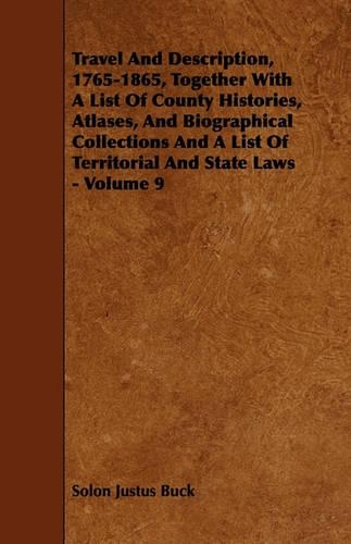 Travel And Description, 1765-1865, Together With A List Of County Histories, Atlases, And Biographical Collections And A List Of Territorial And State Laws - Volume 9