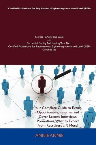 Certified Professional for Requirements Engineering - Advanced Level (Ireb) Secrets to Acing the Exam and Successful Finding and Landing Your Next Cer