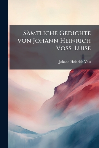 Sämtliche Gedichte von Johann Heinrich Voss, Luise