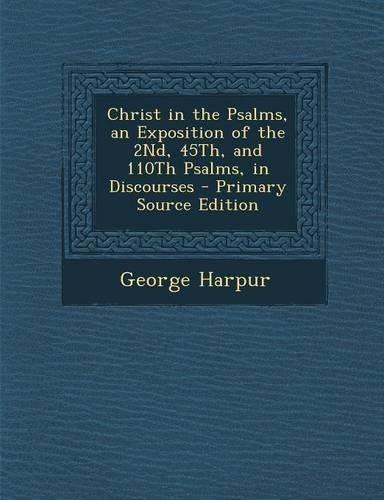 Christ in the Psalms, an Exposition of the 2nd, 45th, and 110th Psalms, in Discourses