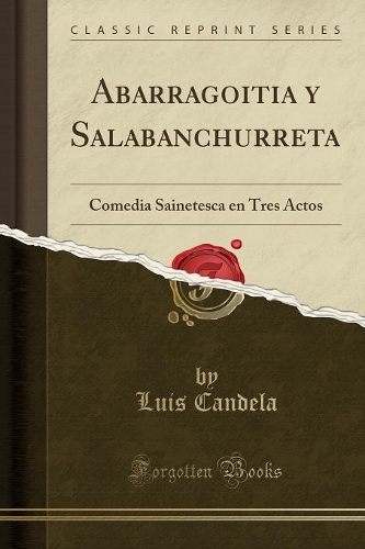Abarragoitia y Salabanchurreta: Comedia Sainetesca en Tres Actos (Classic Reprint)