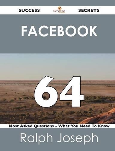 Facebook 64 Success Secrets - 64 Most Asked Questions on Facebook - What You Need to Know