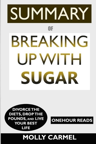 SUMMARY Of Breaking Up With Sugar: Divorce the Diets, Drop the Pounds, and Live Your Best Life