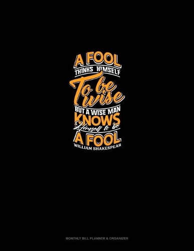 A Fool Thinks Himself To Be Wise, But A Wise Man Knows Himself To Be A Fool