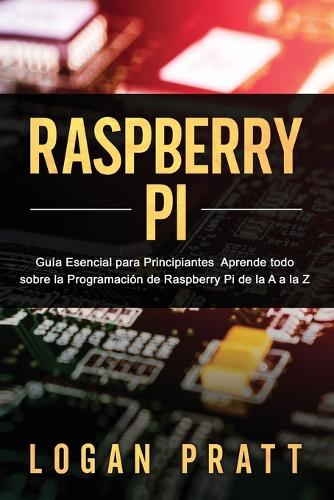 Raspberry Pi: Guía esencial para principiantes aprende todo sobre la programación de Raspberry Pi de la A a la Z(1 Raspberry Pi)