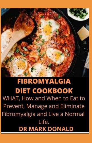 Fibromyalgia Diet Cookbook: What, How and When to Eat To Prevent, Manage and Eliminate Fibromyalgia and live a normal life.