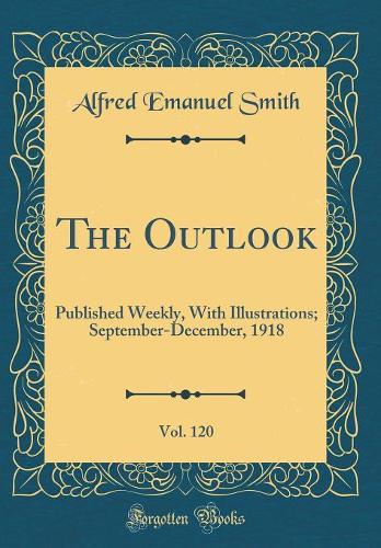 The Outlook, Vol. 120: Published Weekly, With Illustrations; September-December, 1918 (Classic Reprint)