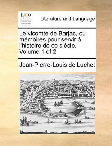 Le Vicomte de Barjac, Ou Memoires Pour Servir A L'Histoire de Ce Siecle. Volume 1 of 2