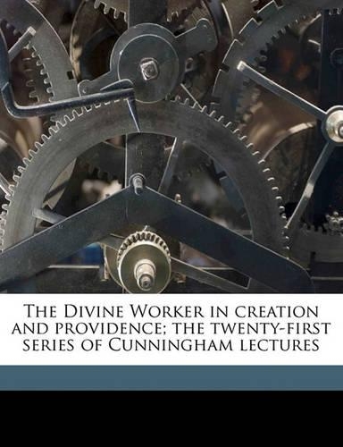 The Divine Worker in Creation and Providence; The Twenty-First Series of Cunningham Lectures
