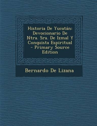 Historia de Yucat�n: Devocionario de Ntra. Sra. de Izmal Y Conquista Espiritual