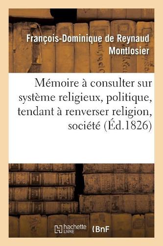 Mémoire À Consulter Sur Système Religieux, Politique, Tendant À Renverser Religion, Société Et Trône: (Sciences Sociales)