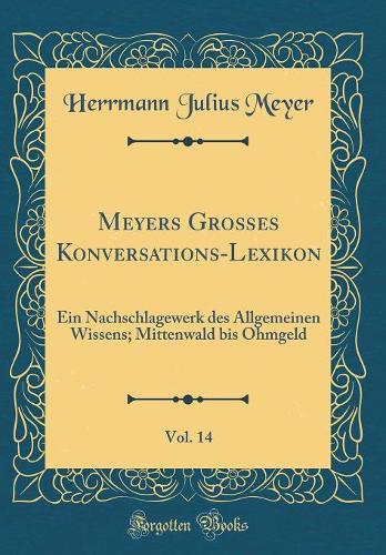 Meyers Großes Konversations-Lexikon, Vol. 14: Ein Nachschlagewerk des Allgemeinen Wissens; Mittenwald bis Ohmgeld (Classic Reprint)