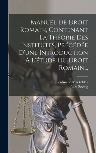 Manuel De Droit Romain, Contenant La Théorie Des Institutes, Précédée D'une Introduction À L'étude Du Droit Romain...