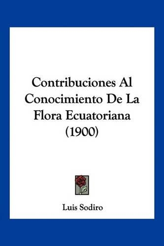 Contribuciones Al Conocimiento De La Flora Ecuatoriana (1900)