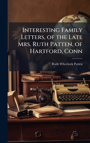 Interesting Family Letters, of the Late Mrs. Ruth Patten, of Hartford, Conn