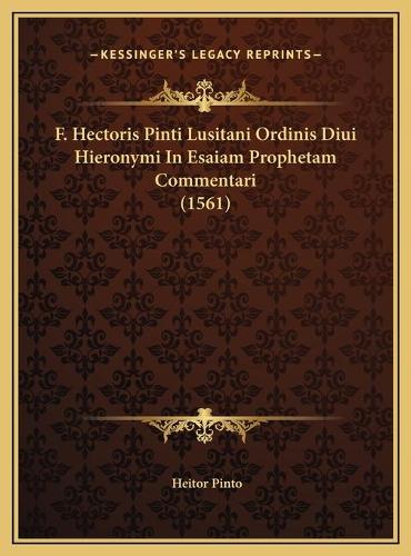 F. Hectoris Pinti Lusitani Ordinis Diui Hieronymi In Esaiam Prophetam Commentari (1561)