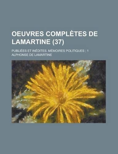 Oeuvres Completes de Lamartine; Publiees Et Inedites. Memoires Politiques; 1 (37)