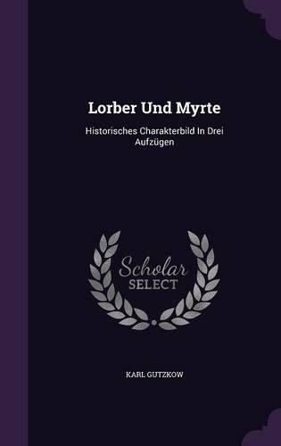 Lorber Und Myrte: Historisches Charakterbild In Drei Aufzügen