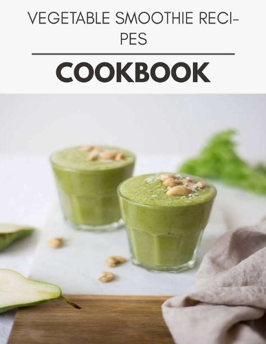 Vegetable Smoothie Recipes Cookbook: Two Weekly Meal Plans, Quick and Easy Recipes to Stay Healthy and Lose Weight