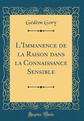 L'Immanence de la Raison dans la Connaissance Sensible (Classic Reprint)