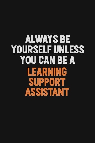 Always Be Yourself Unless You Can Be A Learning Support Assistant: Inspirational life quote blank lined Notebook 6x9 matte finish