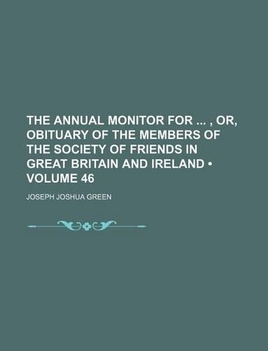 The Annual Monitor For, Or, Obituary of the Members of the Society of Friends in Great Britain and Ireland (Volume 46)