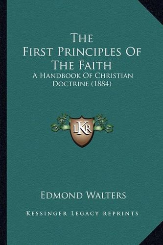 The First Principles Of The Faith: A Handbook Of Christian Doctrine (1884)