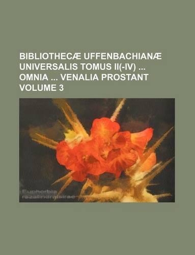 Bibliothecae Uffenbachianae Universalis Tomus II(-IV) Omnia Venalia Prostant Volume 3