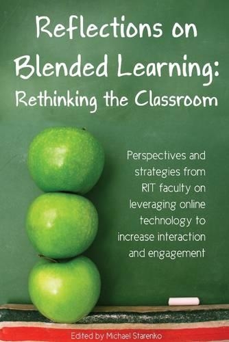 Reflections On Blended Learning: Rethinking The Classroom- Perspectives and Strategies from RIT Faculty on Leveraging Oneline Technology to Increase Interaction and Engagaement