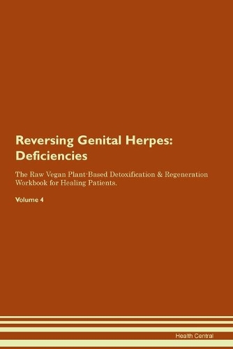 Reversing Genital Herpes: Deficiencies The Raw Vegan Plant-Based Detoxification & Regeneration Workbook for Healing Patients. Volume 4