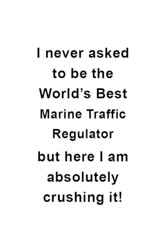 I Never Asked To Be The World's Best Marine Traffic Regulator But Here I Am Absolutely Crushing It: Best Marine Traffic Regulator Notebook, Journal Gift, Diary, Doodle Gift or Notebook - 6 x 9 Compact Size- 109 Blank Lined Pages