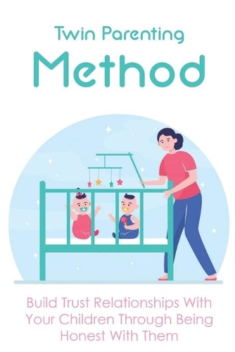 Twin Parenting Method: Build Trust Relationships With Your Children Through Being Honest With Them: Parenting Tips For Raising Twins