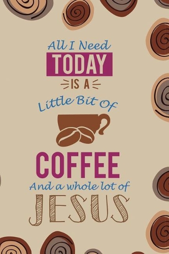 All I Need Today Is A Little Bit Of Coffee And A Whole Lot Of Jesus: Blank Lined Notebook Journal Diary Composition Notepad 120 Pages 6x9 Paperback ( Coffee Lover Gift ) (Coffee Spiral)