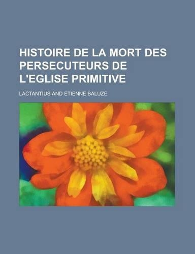 Histoire de La Mort Des Persecuteurs de L'Eglise Primitive