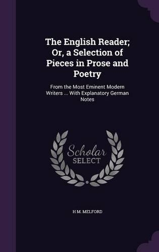 The English Reader; Or, a Selection of Pieces in Prose and Poetry: From the Most Eminent Modern Writers ... With Explanatory German Notes
