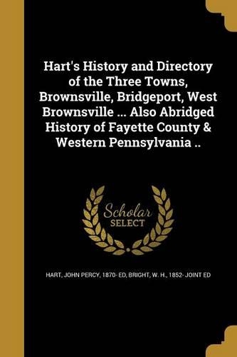 Hart's History and Directory of the Three Towns, Brownsville, Bridgeport, West Brownsville ... Also Abridged History of Fayette County & Western Pennsylvania ..