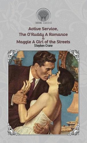 Active Service, The O'Ruddy: A Romance & Maggie: A Girl of the Streets(Throne Classics)