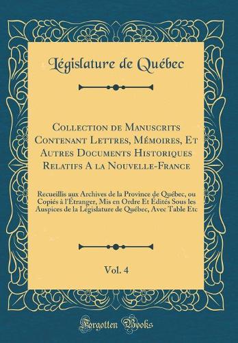 Collection de Manuscrits Contenant Lettres, Mémoires, Et Autres Documents Historiques Relatifs A la Nouvelle-France, Vol. 4: Recueillis aux Archives de la Province de Québec, ou Copiés à l'Étranger, Mis en Ordre Et Édités Sous les Auspices de la Lé