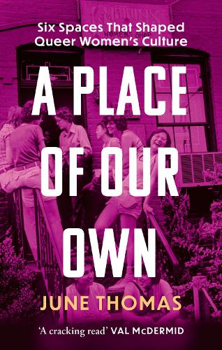 A Place of Our Own: Six Spaces that Shaped Queer Women's Culture - 'A cracking read' (Val McDermid)